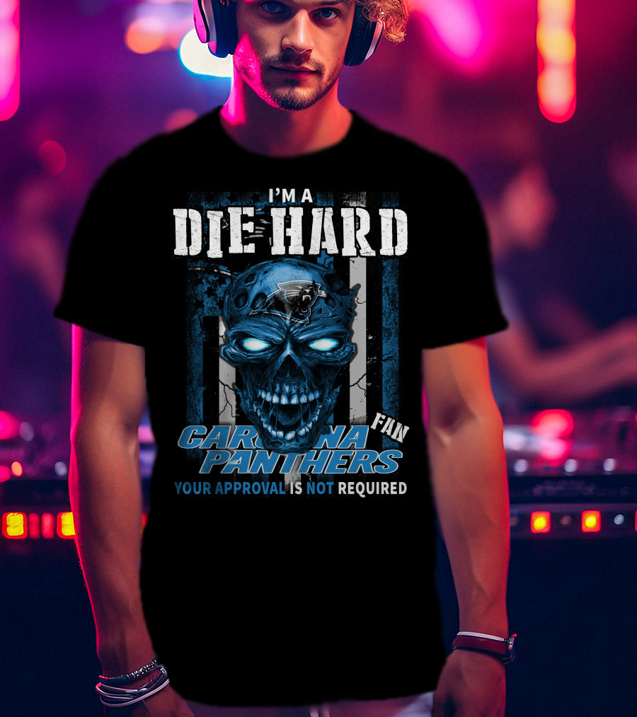 I'm A Die Hard Carolina Panthers Fan Your Approval Is Not Required T-Shirt