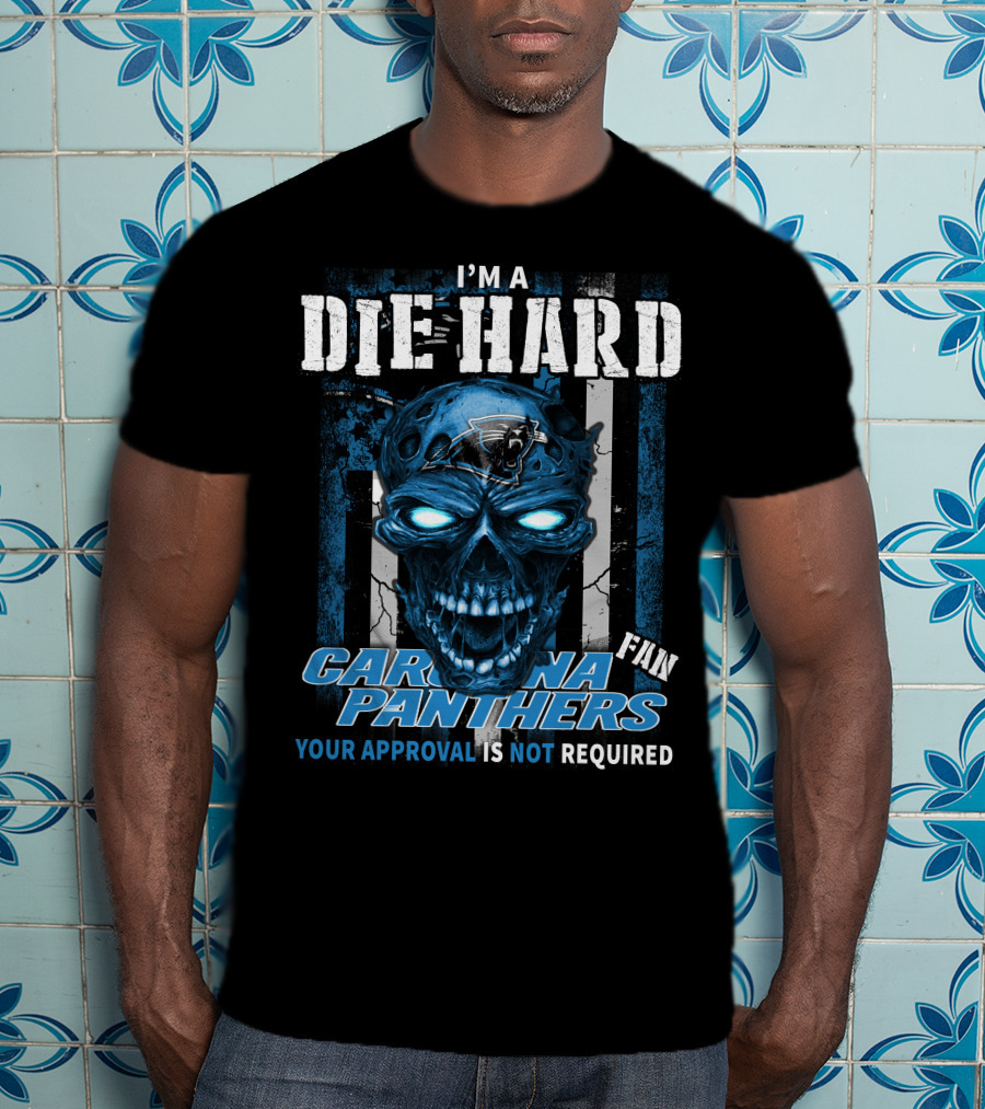I'm A Die Hard Carolina Panthers Fan Your Approval Is Not Required T-Shirt