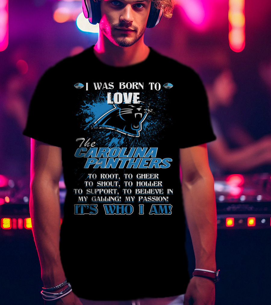 I Was Born To Love The Carolina Panthers It's Who I Am T-Shirt
