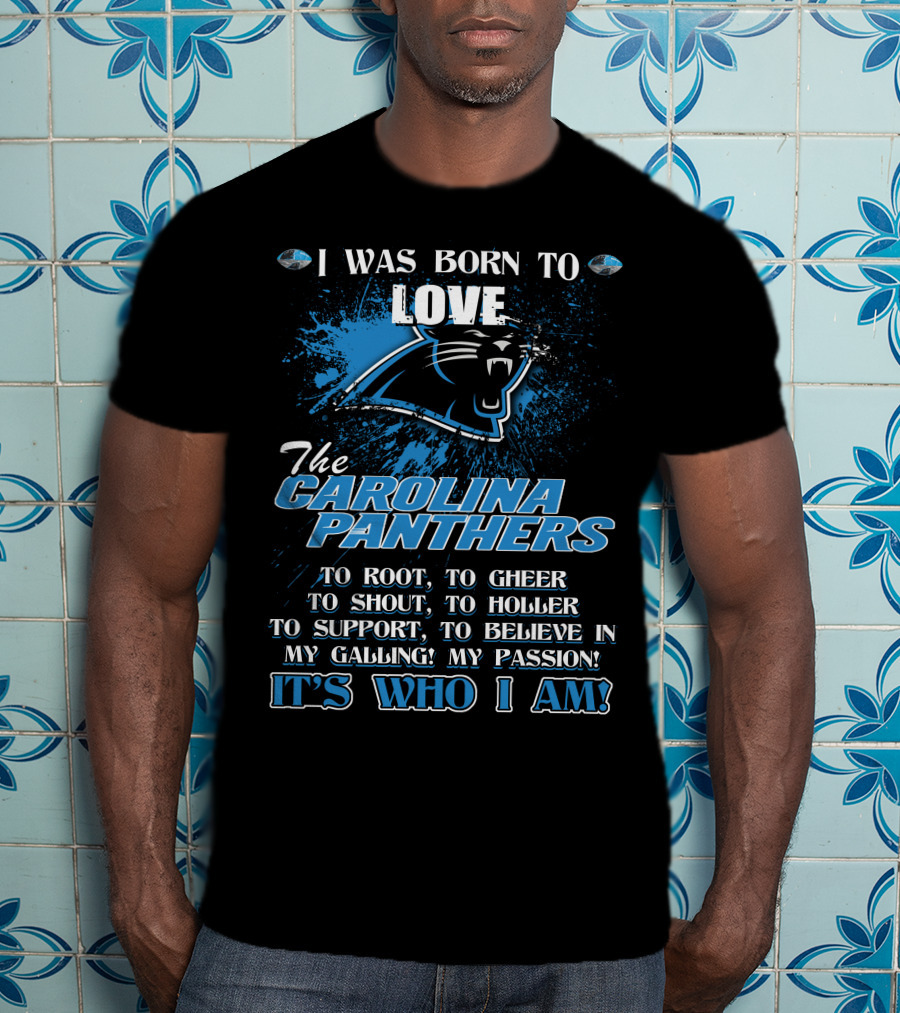 I Was Born To Love The Carolina Panthers It's Who I Am T-Shirt