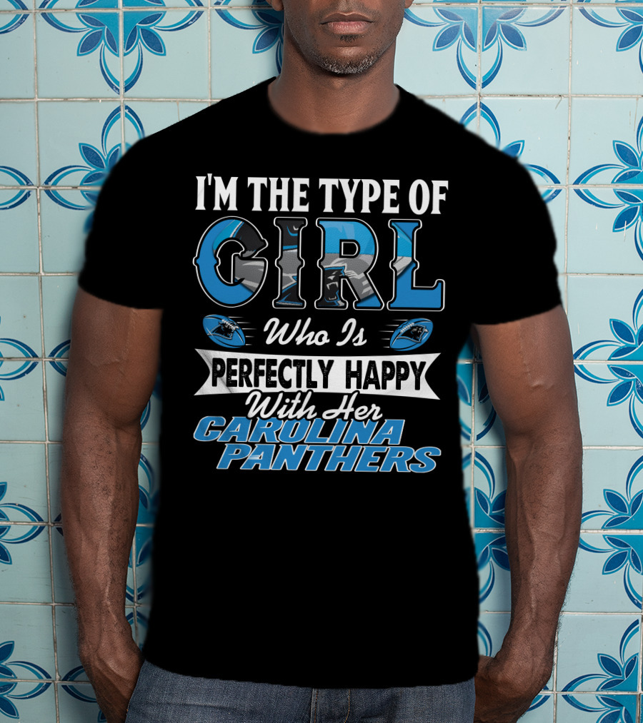 I'm The Type Of Girl Who Is Perfectly Happy With Her Carolina Panthers T-Shirt