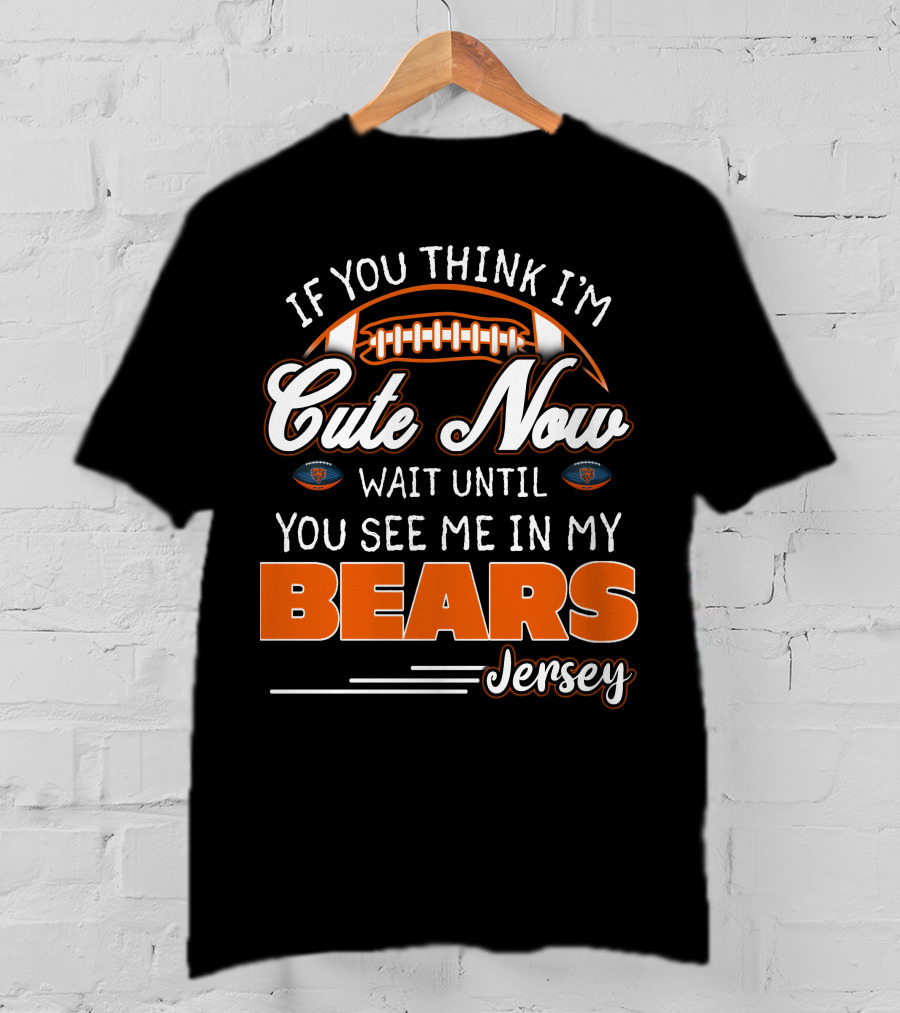 If You Think I'm Cute Now Wait Until You See ME IN My Bears Jersey T-Shirt