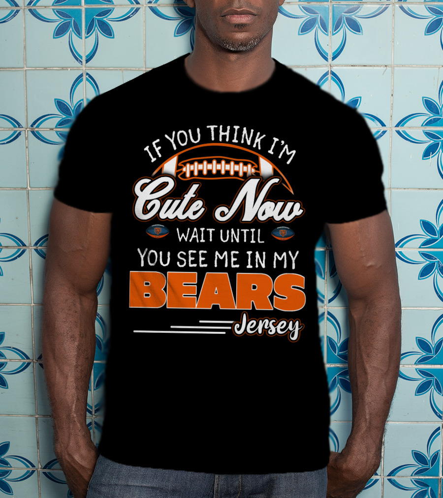 If You Think I'm Cute Now Wait Until You See ME IN My Bears Jersey T-Shirt