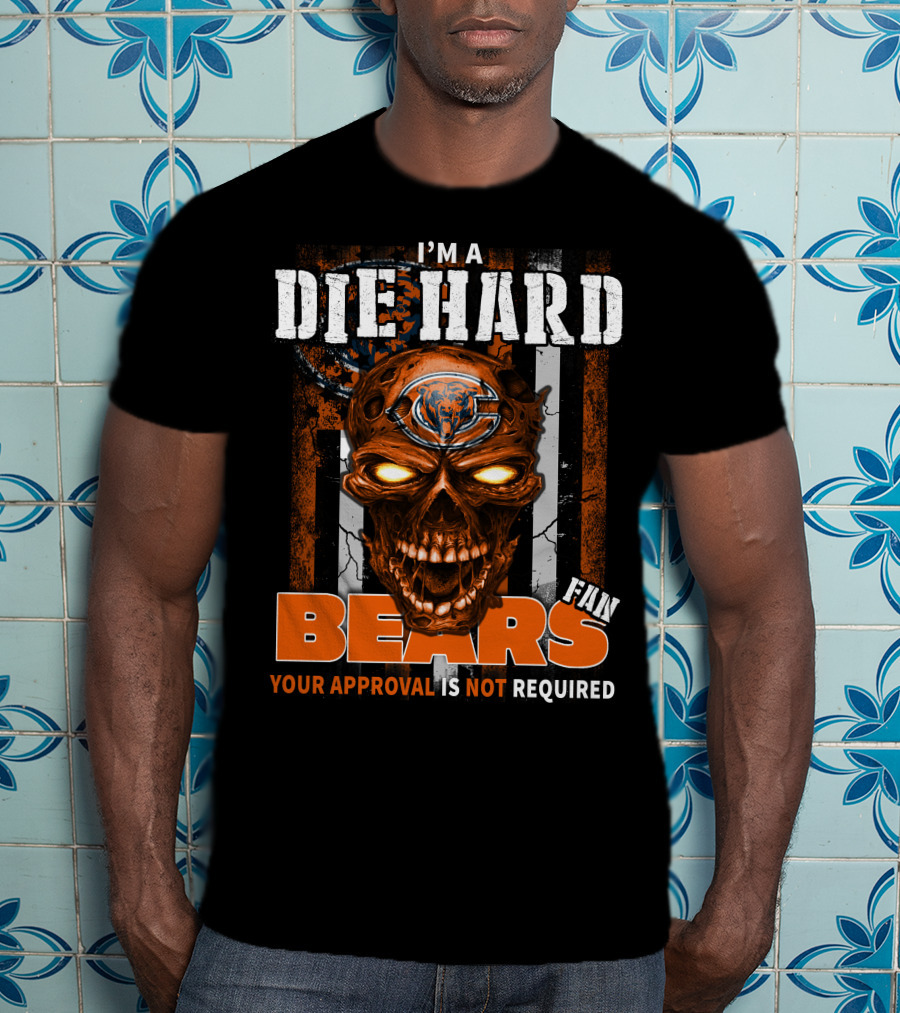I'm A Die Hard Chicago Bears Fan Your Approval Is Not Required T-Shirt
