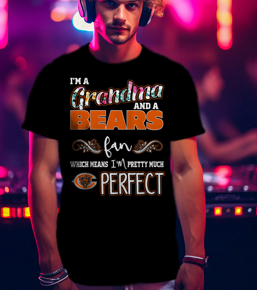 I'm A Grandma And A Bears Fan Which Means I'm Pretty Much Perfect T-Shirt