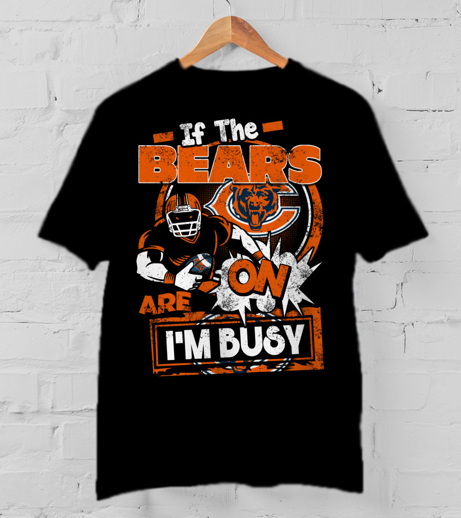 If The Bears Are On I'm Busy Chicago Bears Football Fan Nfl Team Spirit T-Shirt