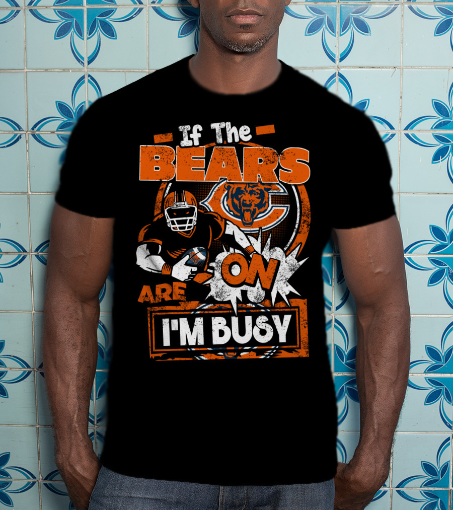 If The Bears Are On I'm Busy Chicago Bears Football Fan Nfl Team Spirit T-Shirt