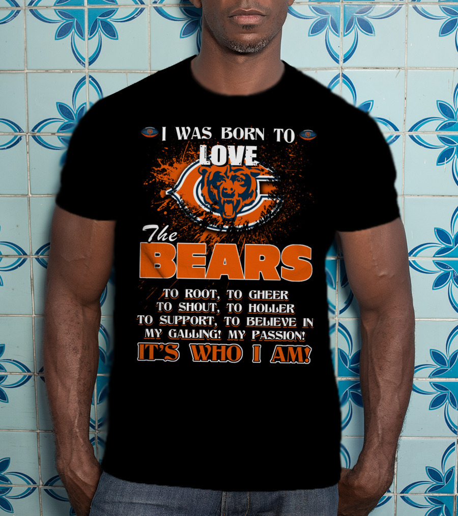 I Was Born To Love The Chicago Bears It's Who I Am T-Shirt