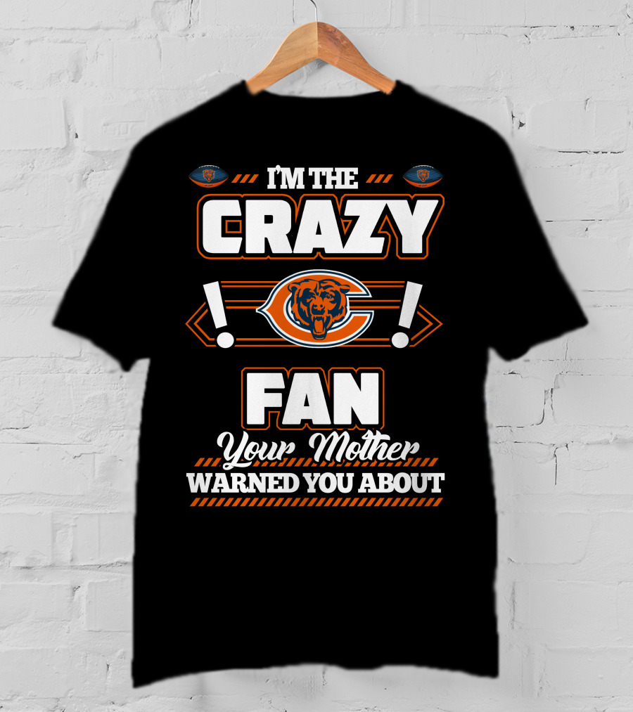 I'm The Crazy Chicago Bears Fan Your Mother Warned You About T-Shirt