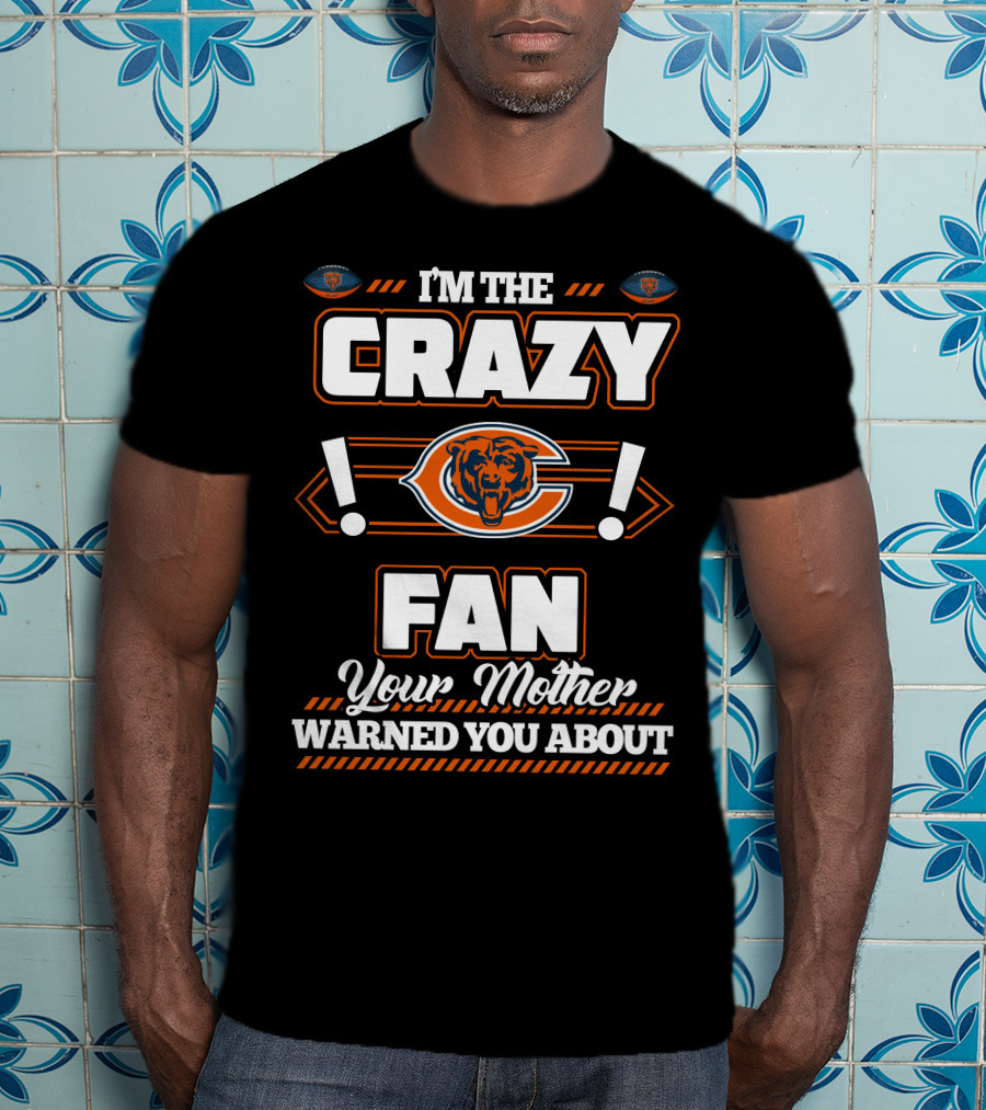 I'm The Crazy Chicago Bears Fan Your Mother Warned You About T-Shirt