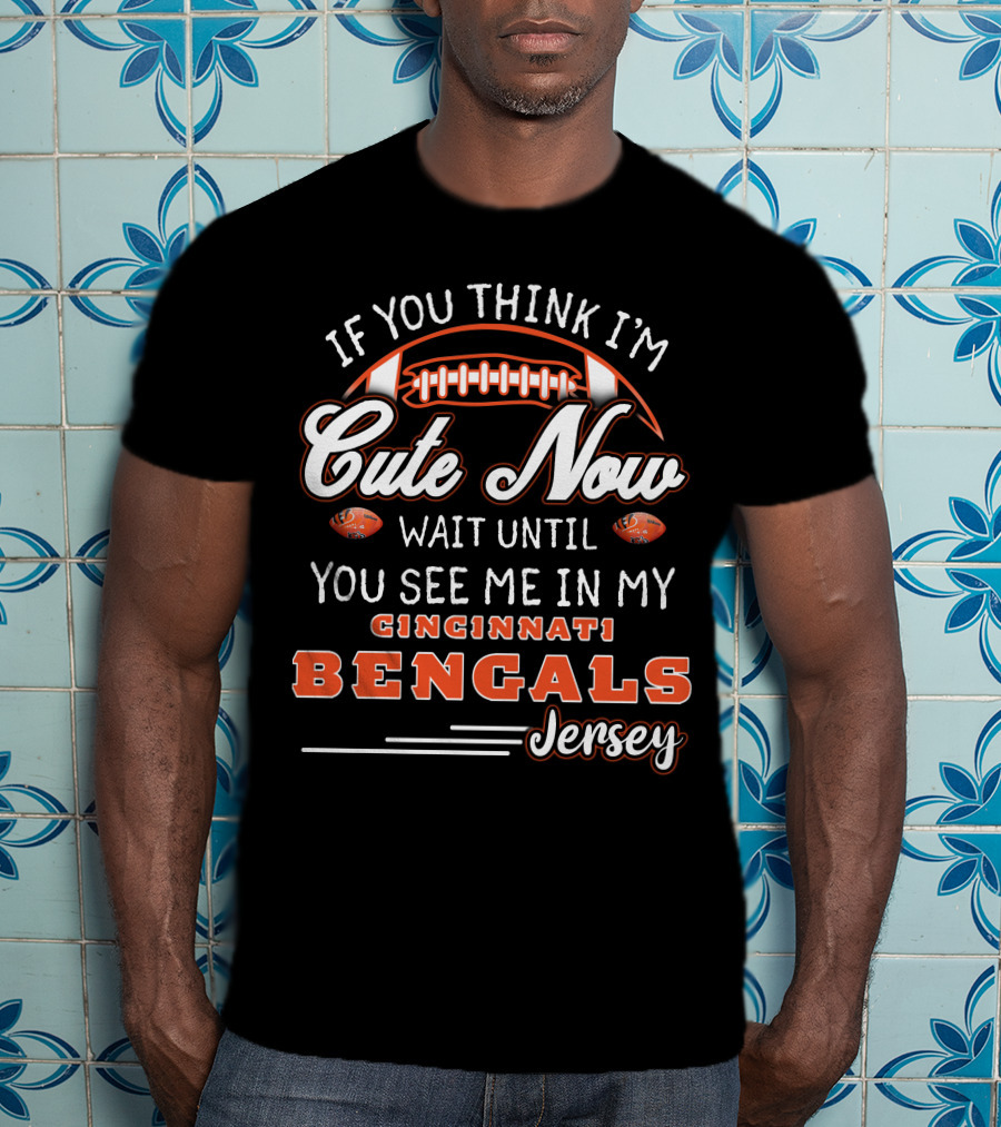 If You Think I'm Cute Now Wait Until You See Me In My Cincinnati Bengals Jersey T-Shirt