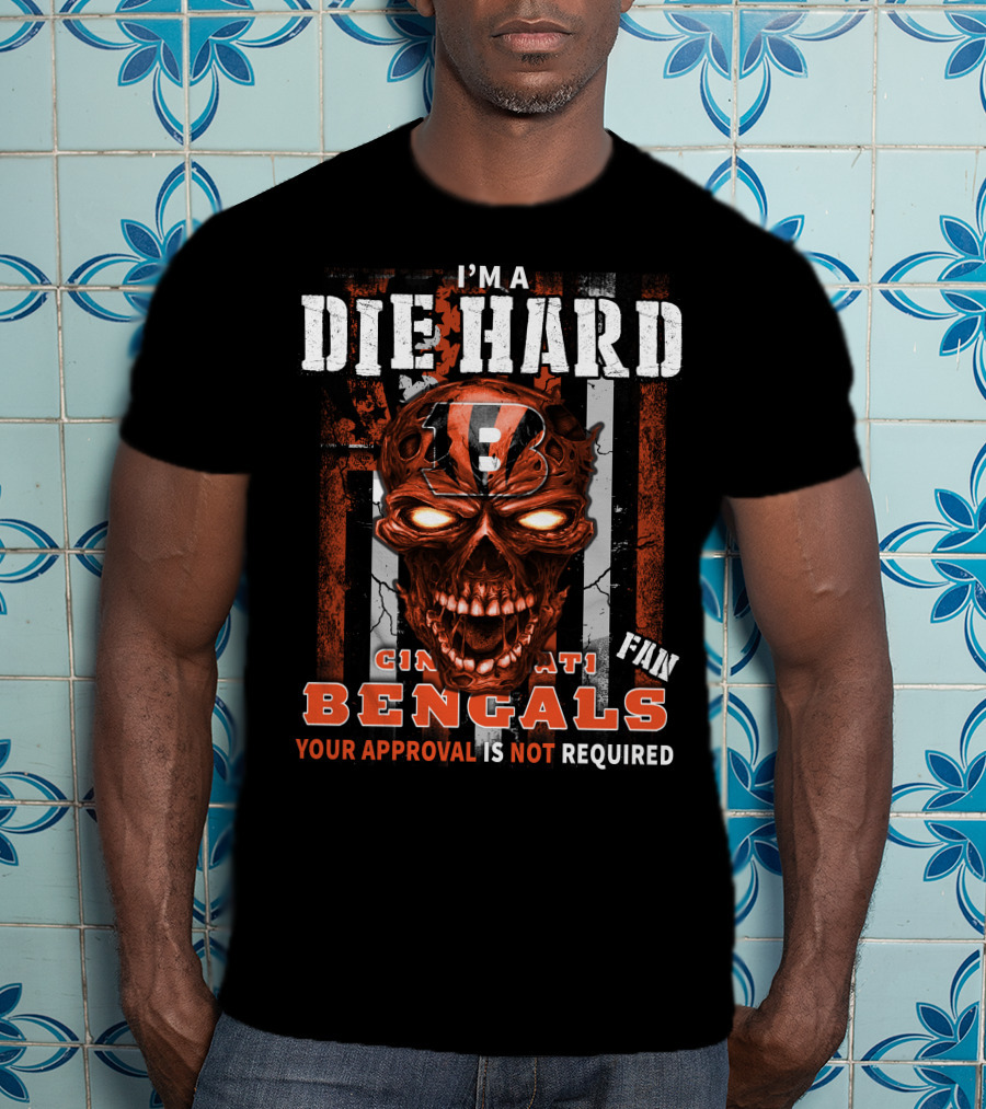 I'm A Die Hard Cincinnati Bengals Fan Your Approval Is Not Required T-Shirt