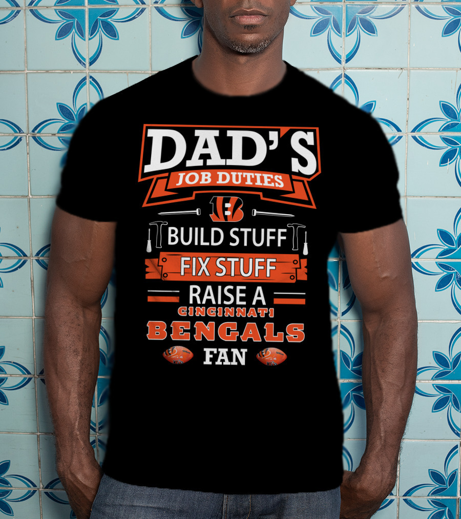 Dad's Job Duties Build Stuff Fix Stuff Raise A Cincinnati Bengals Fan T-Shirt