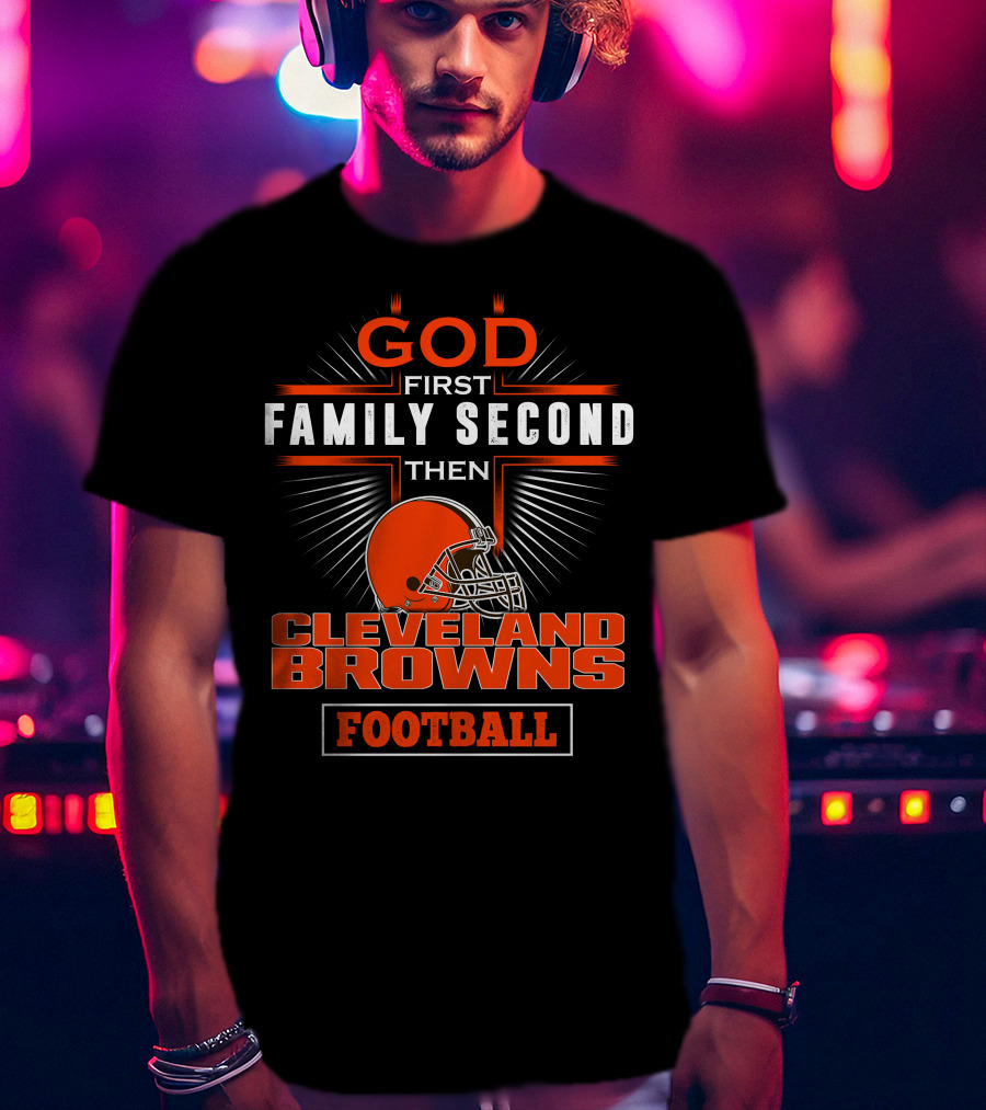 God First Family Second Then Cleveland Browns Football T-Shirt