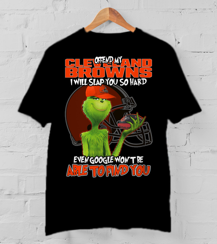 Offend My Cleveland Browns I Will Slap You So Hard Even Google Won't Be Able To Find You Grinch T-Shirt