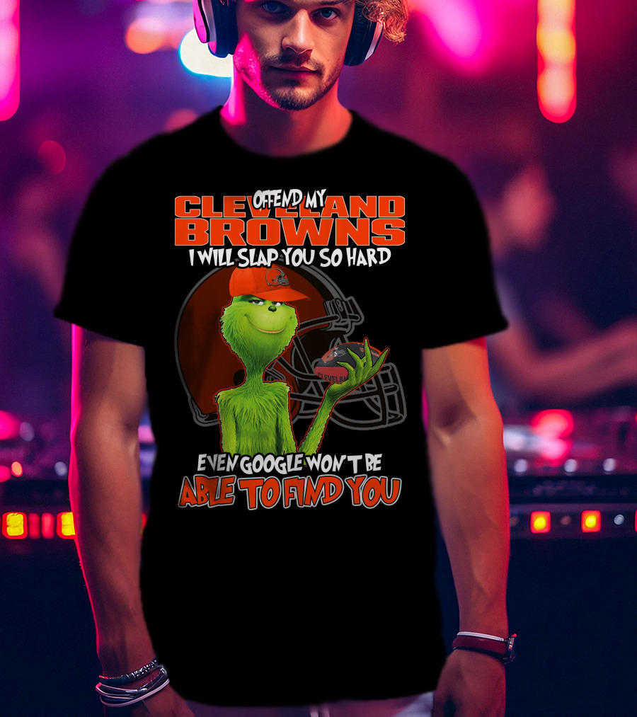 Offend My Cleveland Browns I Will Slap You So Hard Even Google Won't Be Able To Find You Grinch T-Shirt