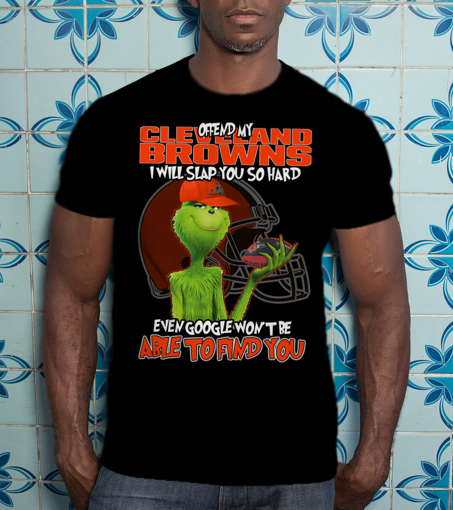 Offend My Cleveland Browns I Will Slap You So Hard Even Google Won't Be Able To Find You Grinch T-Shirt