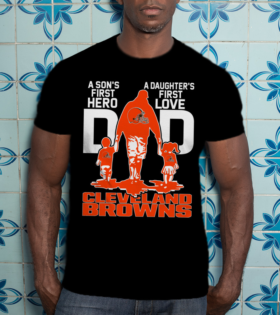 A Son's First Hero A Daughter's First Love Dad Cleveland Browns T-Shirt