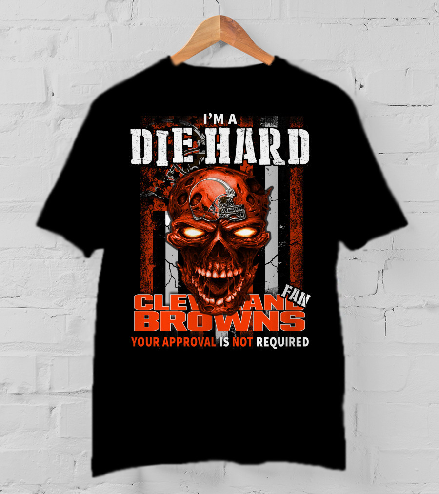I'm A Die Hard Cleveland Browns Fan Your Approval Is Not Required T-Shirt