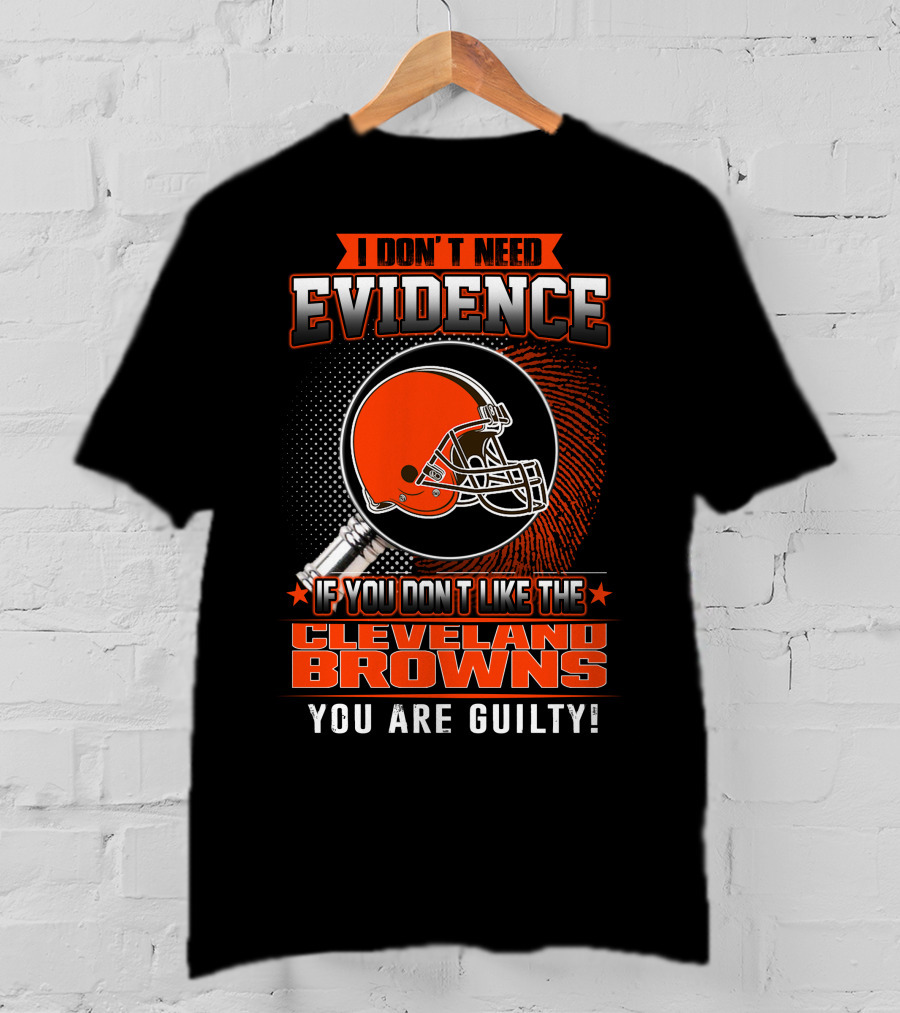 I Don't Need Evidence If You Don't Like The Cleveland Browns You Are Guilty T-Shirt