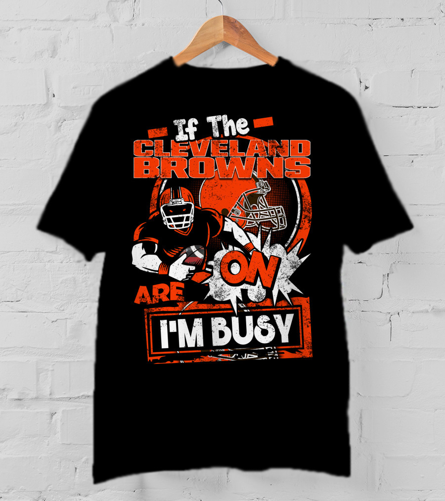 If The Cleveland Browns Are On I'm Busy Football Fan Statement T-Shirt