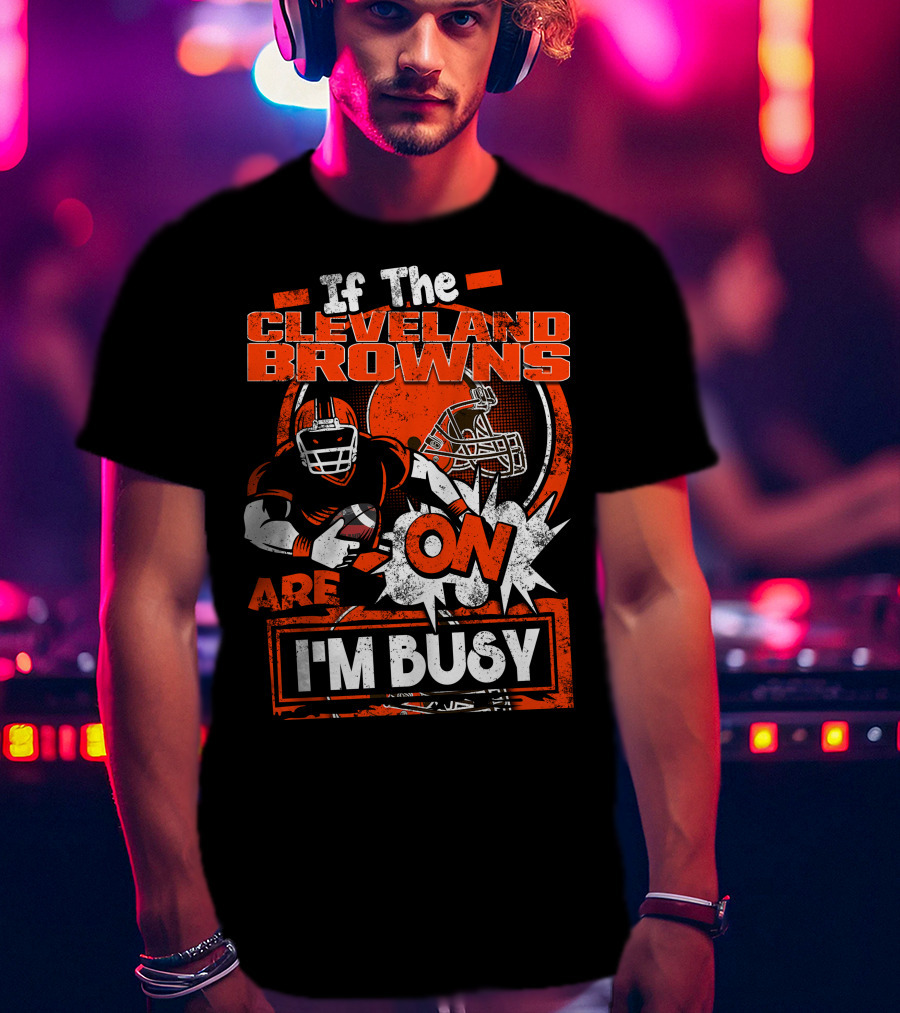 If The Cleveland Browns Are On I'm Busy Football Fan Statement T-Shirt