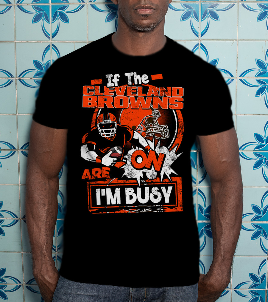 If The Cleveland Browns Are On I'm Busy Football Fan Statement T-Shirt