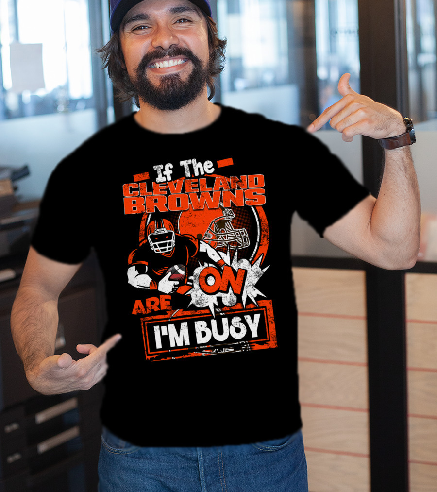 If The Cleveland Browns Are On I'm Busy Football Fan Statement T-Shirt