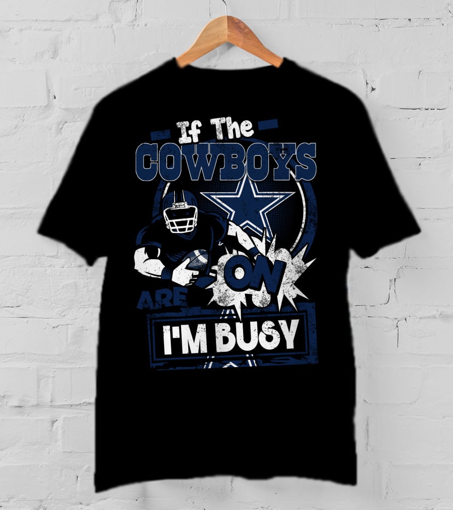 If The Cowboys Are On I'm Busy Dallas Cowboys T-Shirt