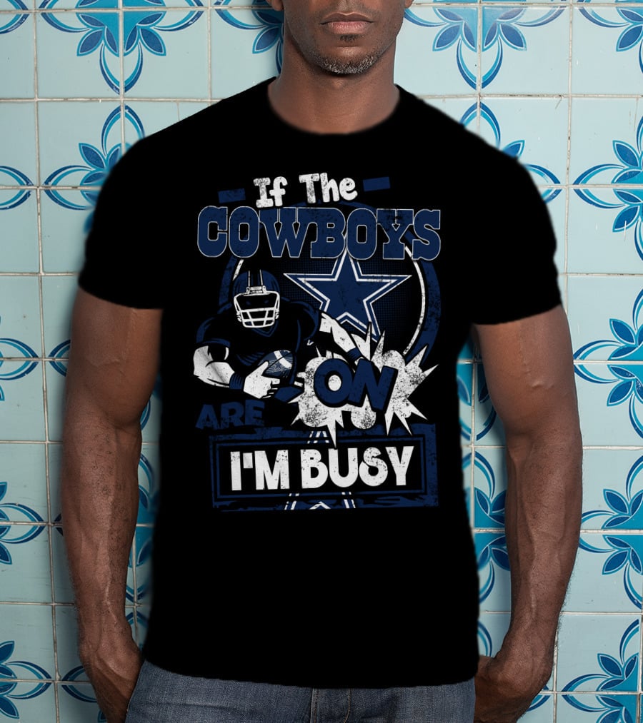 If The Cowboys Are On I'm Busy Dallas Cowboys T-Shirt