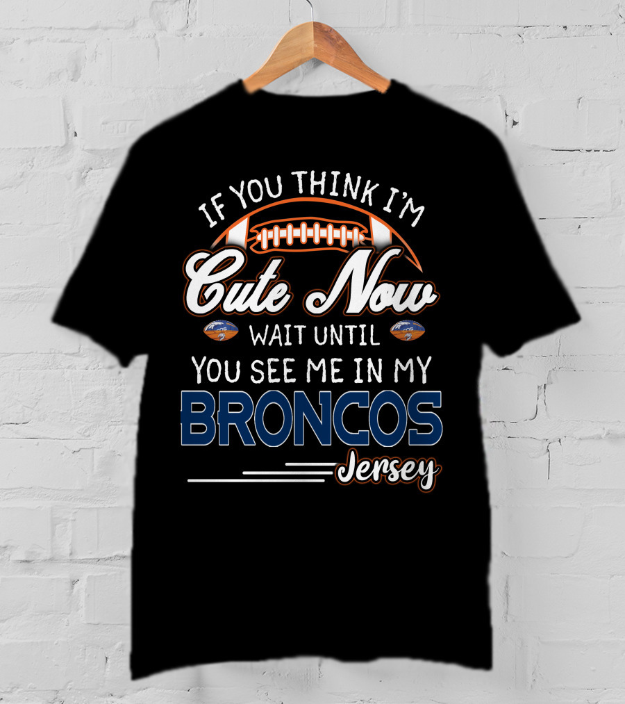 If You Think I'm Cute Now Wait Until You See ME IN My Broncos Jersey T-Shirt