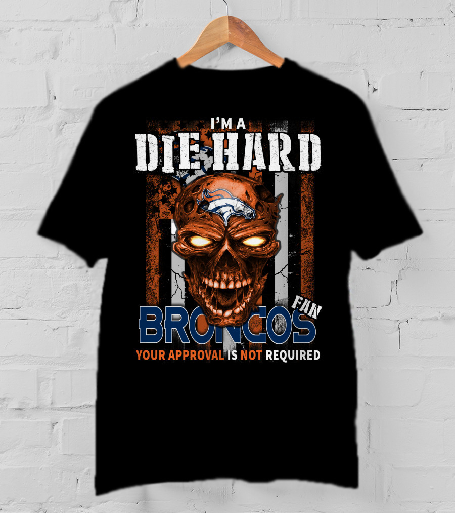 I'm A Die Hard Broncos Fan Your Approval Is Not Required T-Shirt