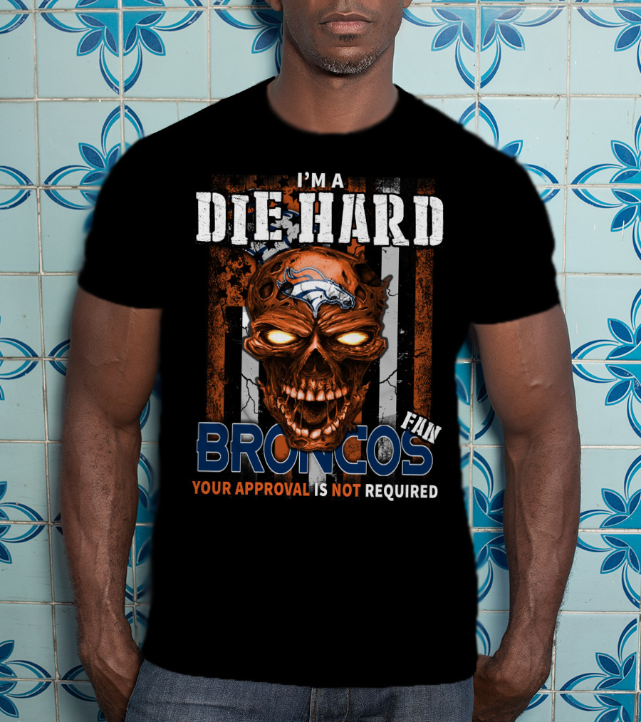 I'm A Die Hard Broncos Fan Your Approval Is Not Required T-Shirt