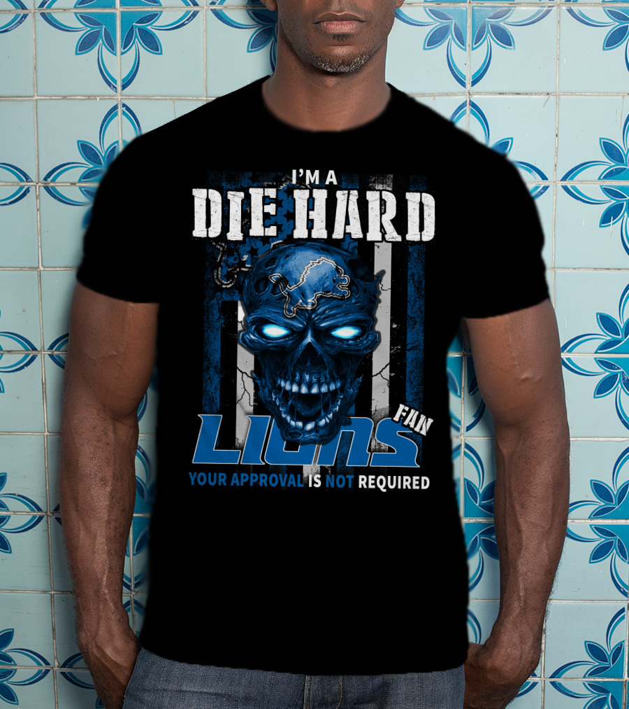 I'm A Die Hard Lions Fan Your Approval Is Not Required T-Shirt