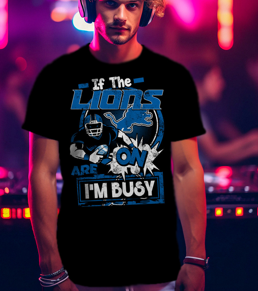 If The Detroit Lions Are On I'm Busy T-Shirt