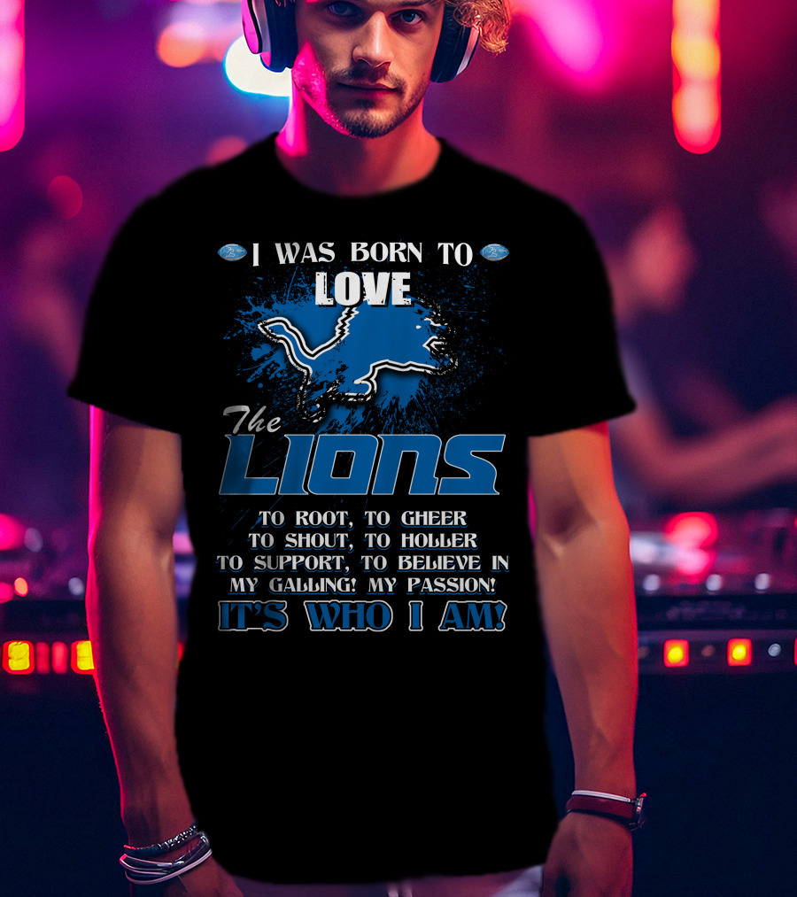 I Was Born To Love The Lions It's Who I Am Detroit Lions T-Shirt