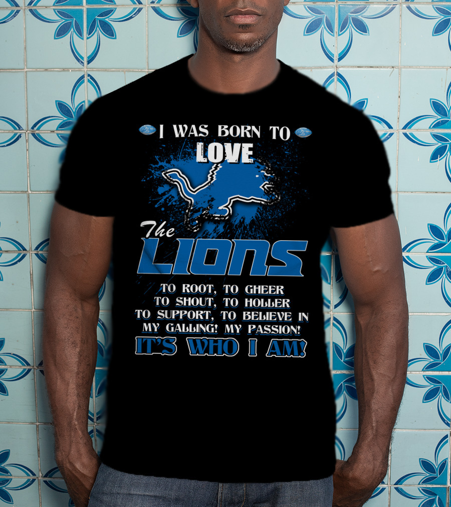 I Was Born To Love The Lions It's Who I Am Detroit Lions T-Shirt