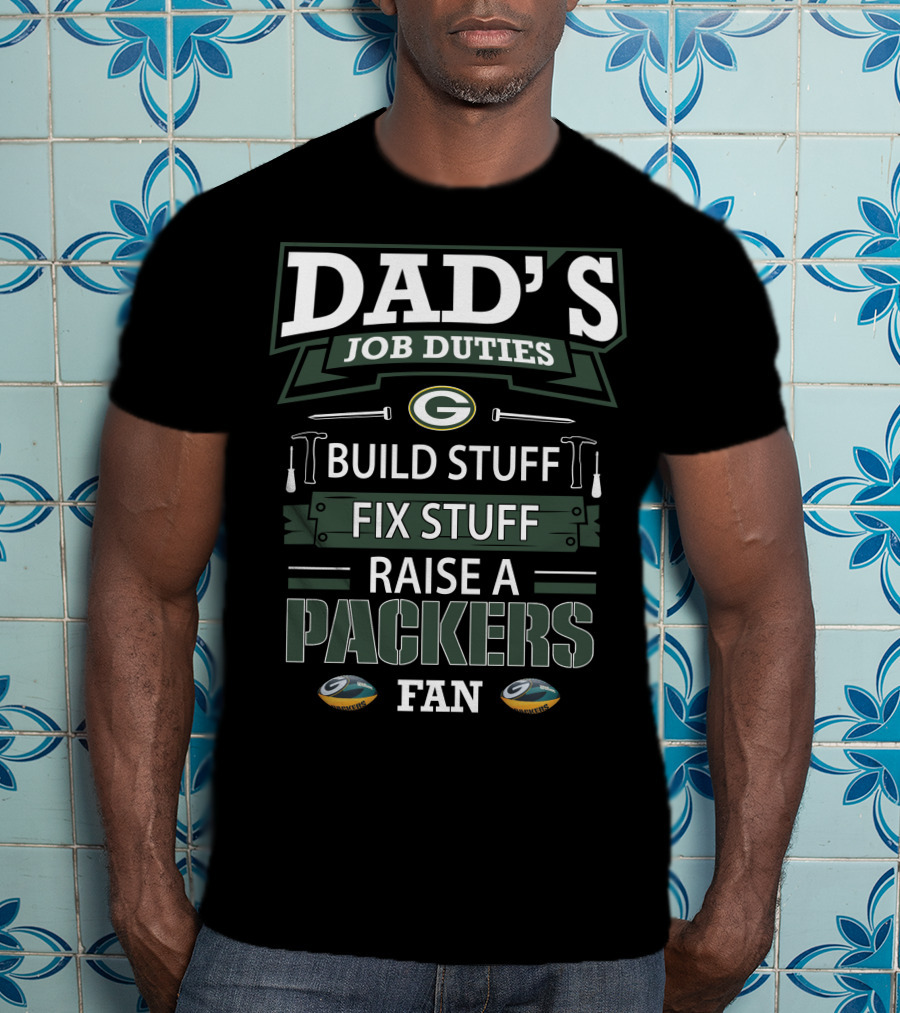 Dad's Job Duties Build Stuff Fix Stuff Raise A Packers Fan Green Bay Packers T-Shirt