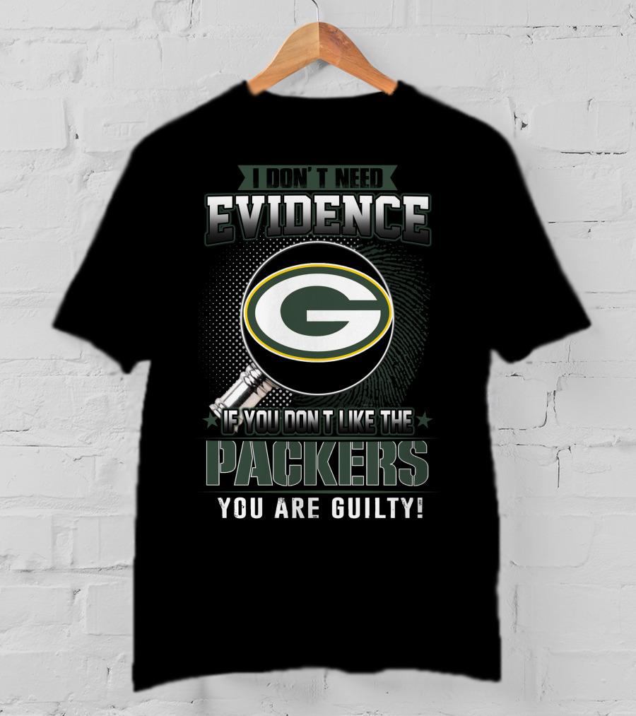 I Don't Need Evidence If You Don't Like The Green Bay Packers You Are Guilty T-Shirt