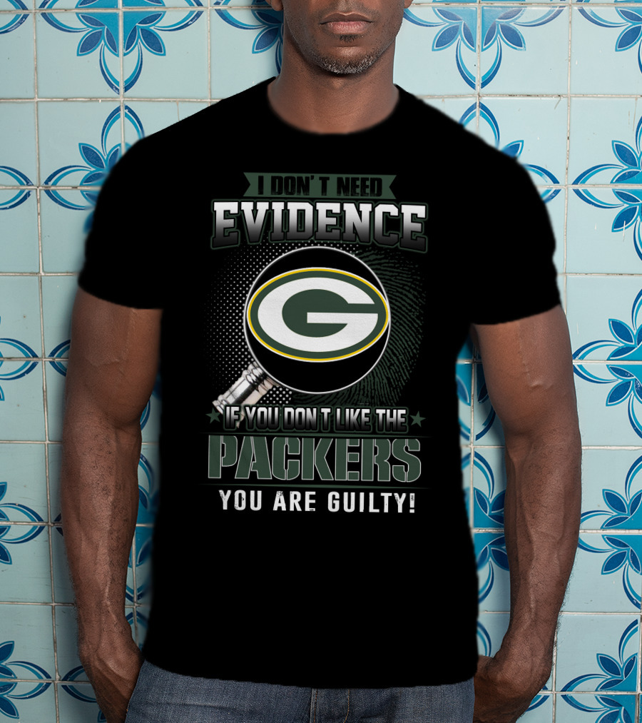 I Don't Need Evidence If You Don't Like The Green Bay Packers You Are Guilty T-Shirt