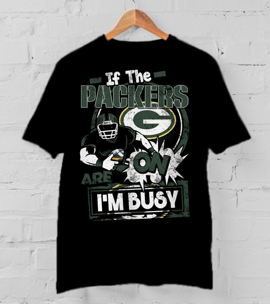 If The Packers Are On I'm Busy Green Bay Packers T-Shirt