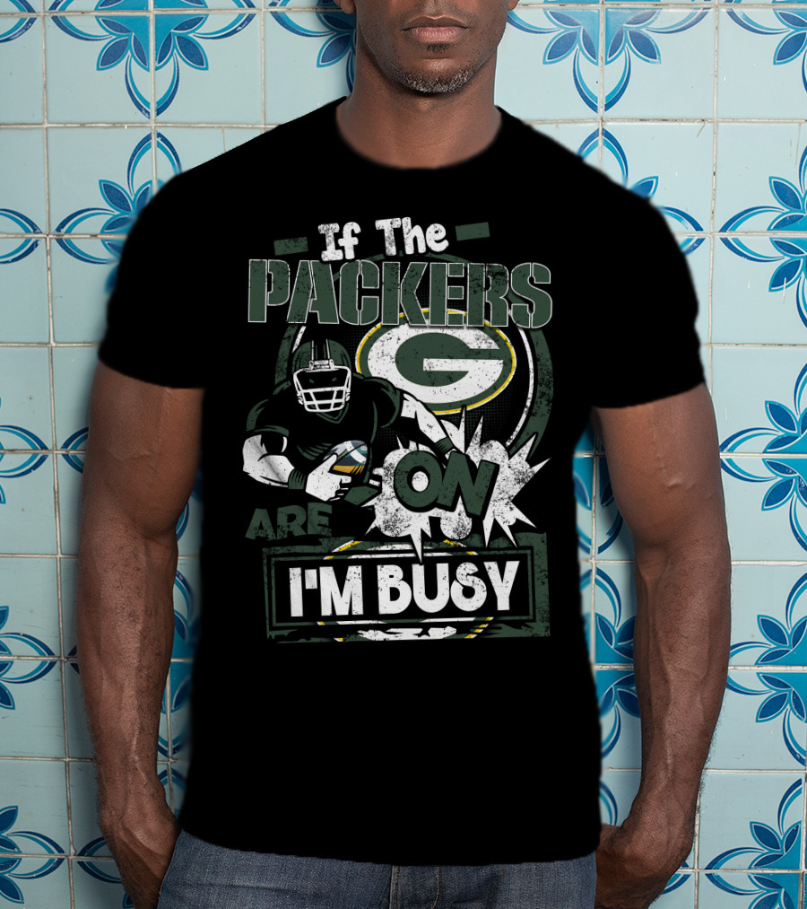If The Packers Are On I'm Busy Green Bay Packers T-Shirt