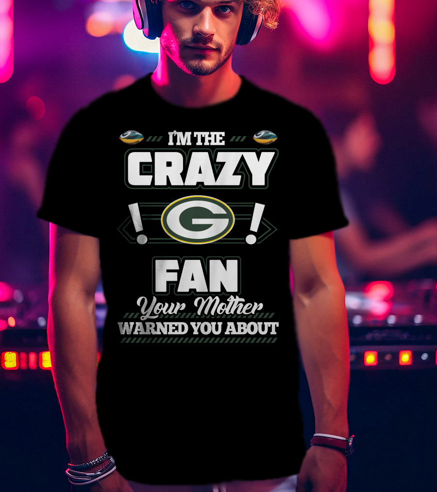 I'm The Crazy Green Bay Packers Fan Your Mother Warned You About T-Shirt