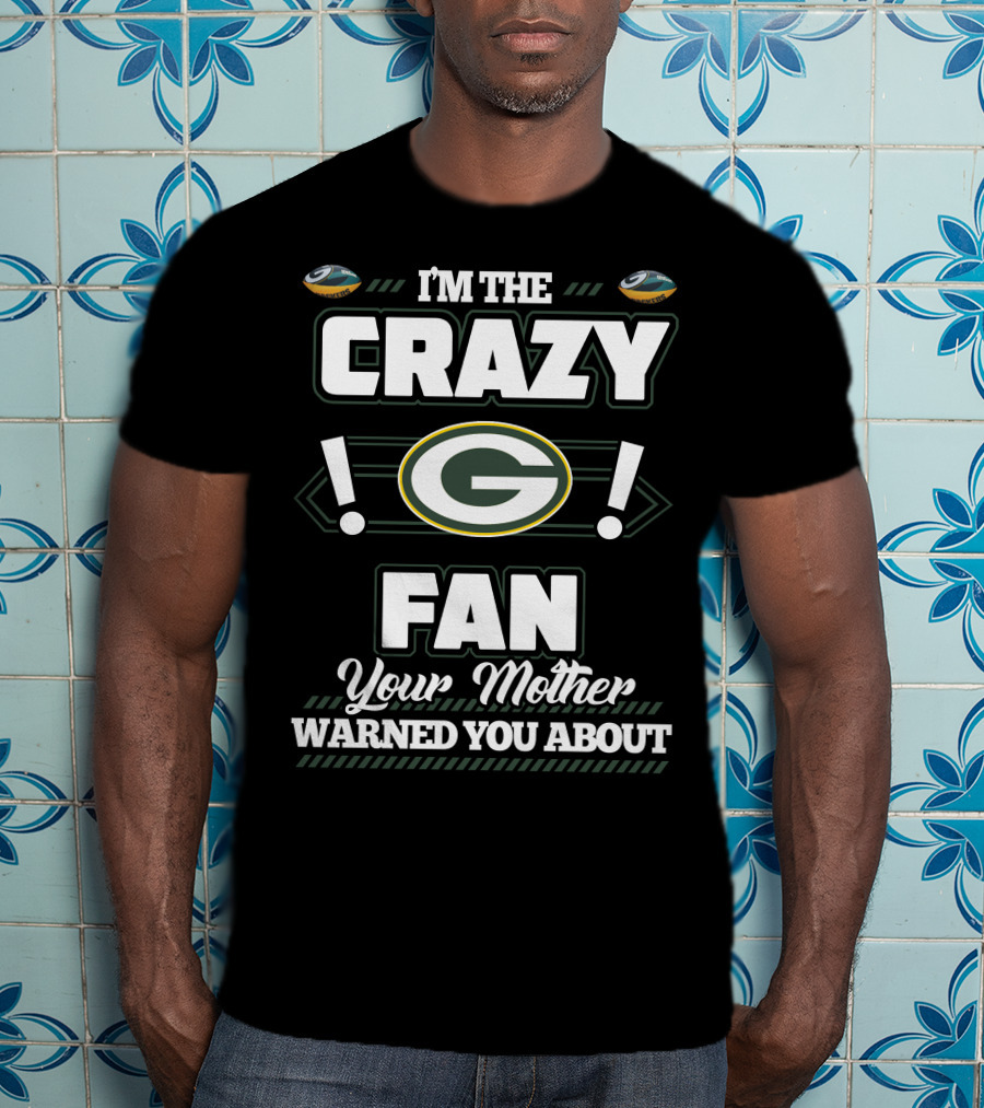 I'm The Crazy Green Bay Packers Fan Your Mother Warned You About T-Shirt