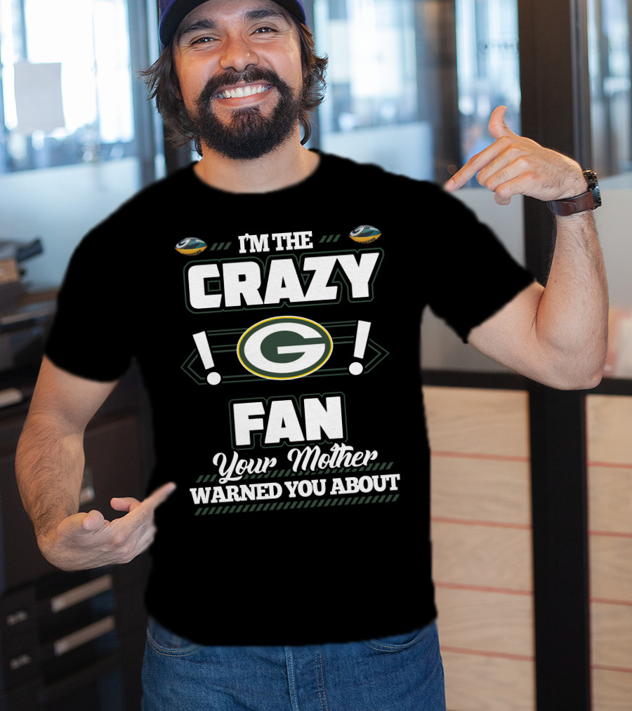 I'm The Crazy Green Bay Packers Fan Your Mother Warned You About T-Shirt