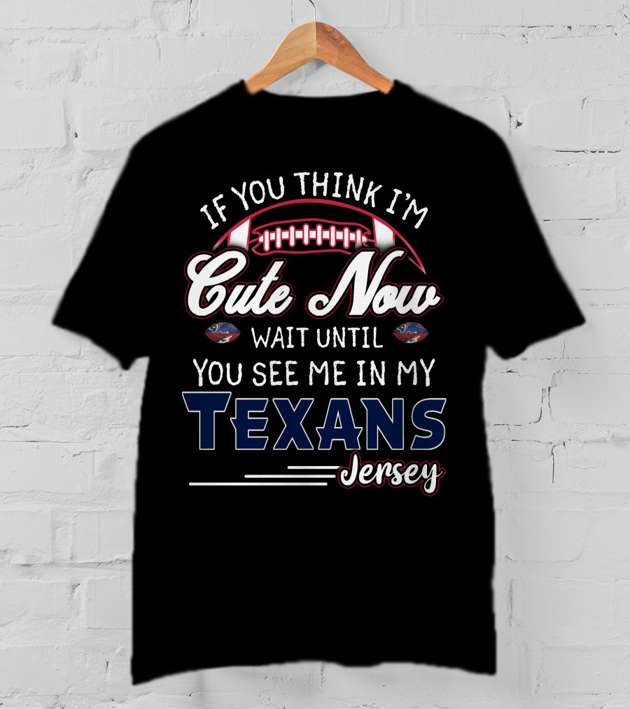 If You Think I'm Cute Now Wait Until You See Me In My Texans Jersey T-Shirt