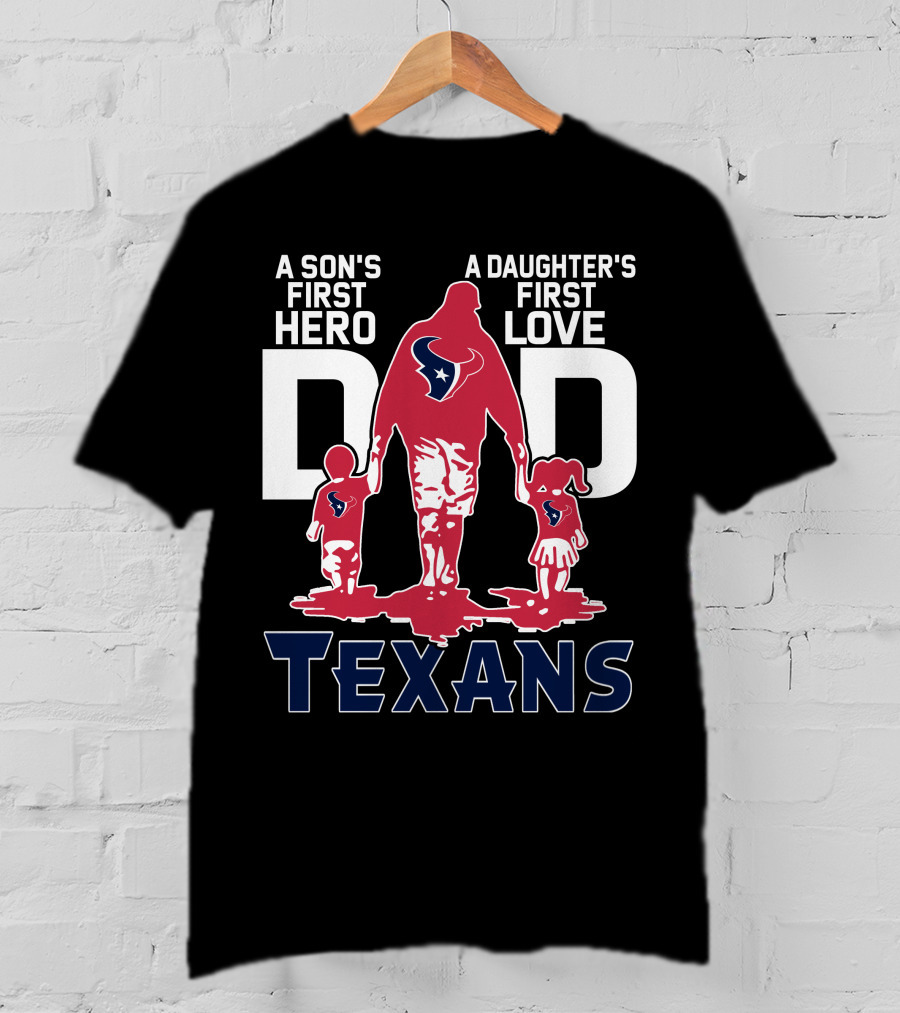 A Son's First Hero Dad A Daughter's First Love Texans T-Shirt
