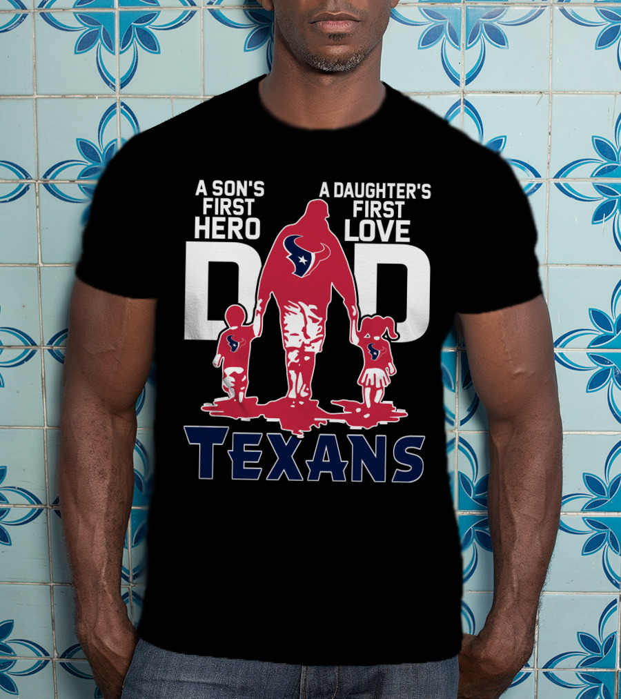 A Son's First Hero Dad A Daughter's First Love Texans T-Shirt