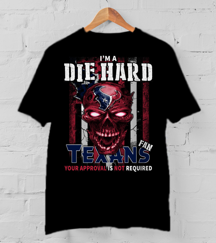 I'm A Die Hard Texans Fan Your Approval Is Not Required T-Shirt