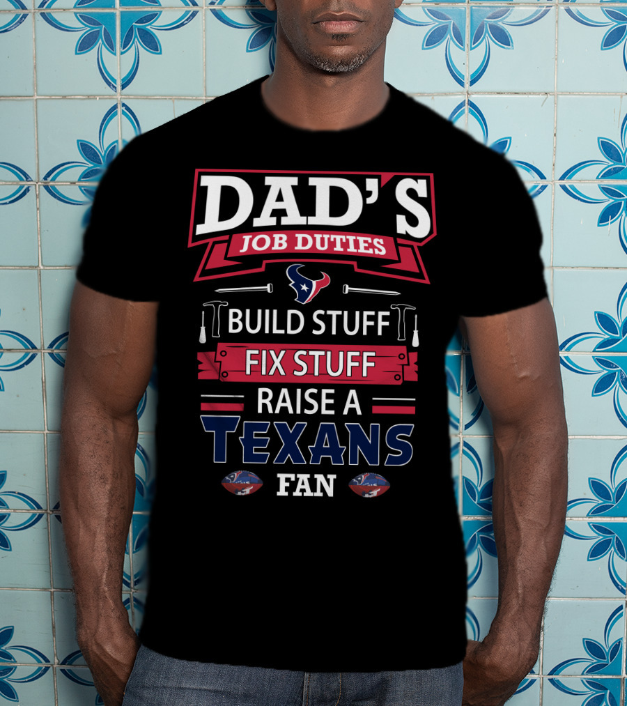 Dad's Job Duties Build Stuff Fix Stuff Raise A Texans Fan T-Shirt